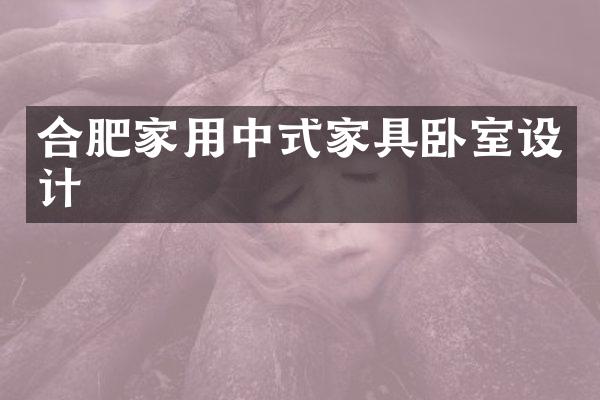 合肥家用中式家具卧室设计