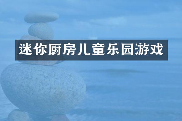 迷你厨房儿童乐园游戏