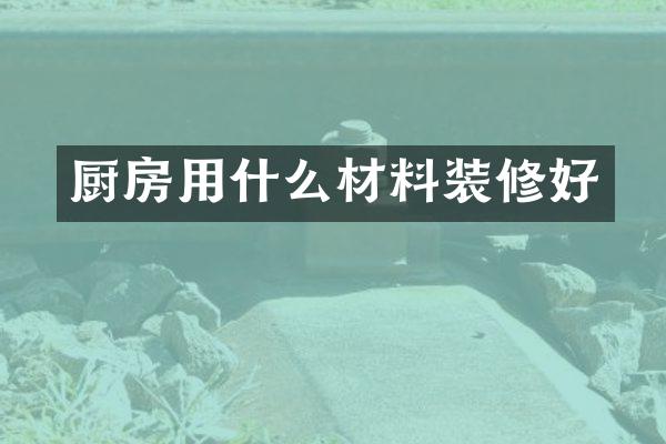 厨房用什么材料装修好