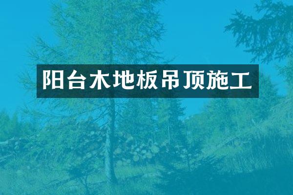 阳台木地板吊顶施工
