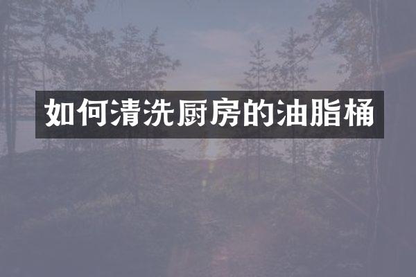 如何清洗厨房的油脂桶