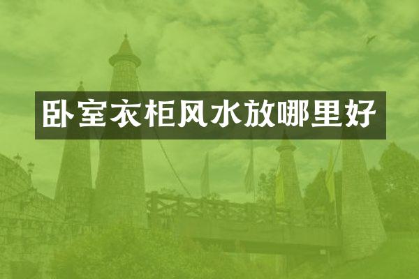 卧室衣柜风水放哪里好