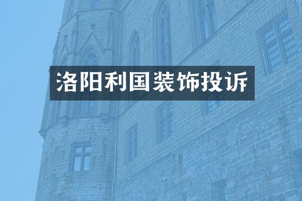 洛阳利国装饰投诉