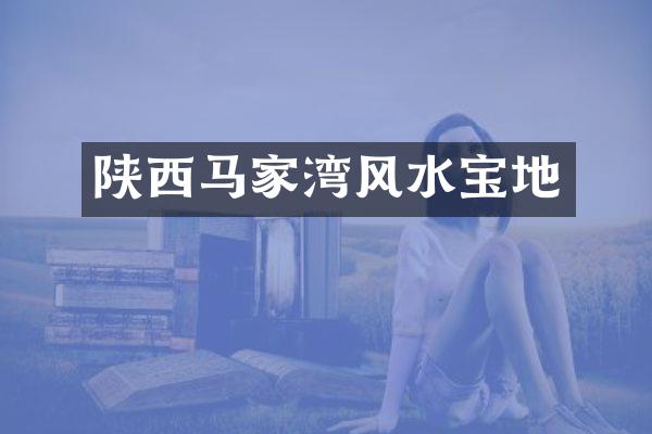 陕西马家湾风水宝地