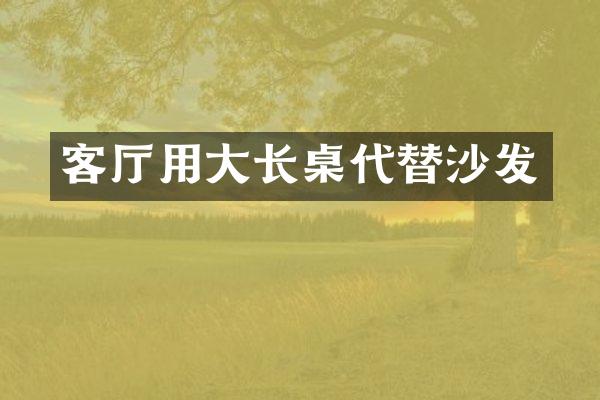 客厅用大长桌代替沙发