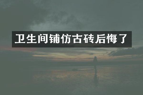 卫生间铺仿古砖后悔了