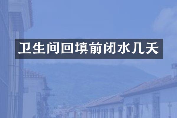卫生间回填前闭水几天
