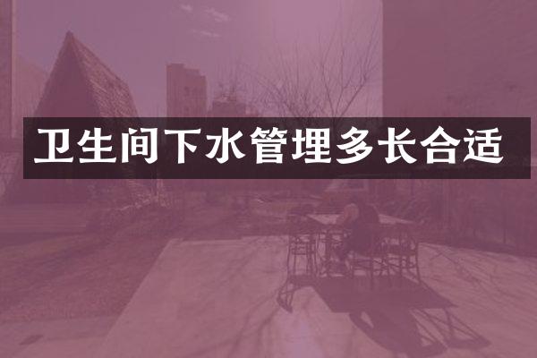 卫生间下水管埋多长合适