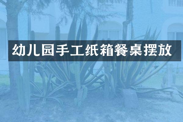 幼儿园手工纸箱餐桌摆放