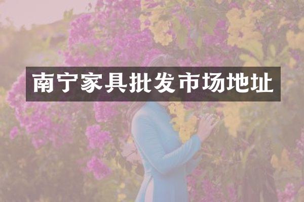 南宁家具批发市场地址