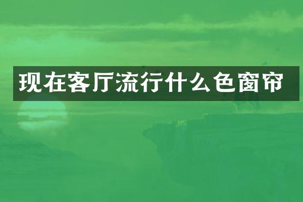 现在客厅流行什么色窗帘