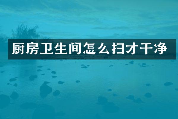 厨房卫生间怎么扫才干净