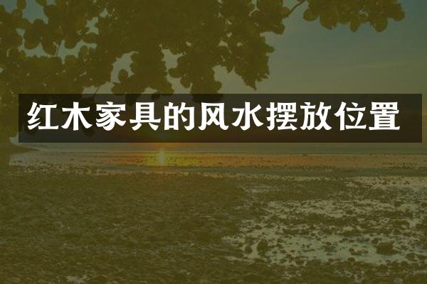 红木家具的风水摆放位置