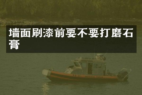 墙面刷漆前要不要打磨石膏