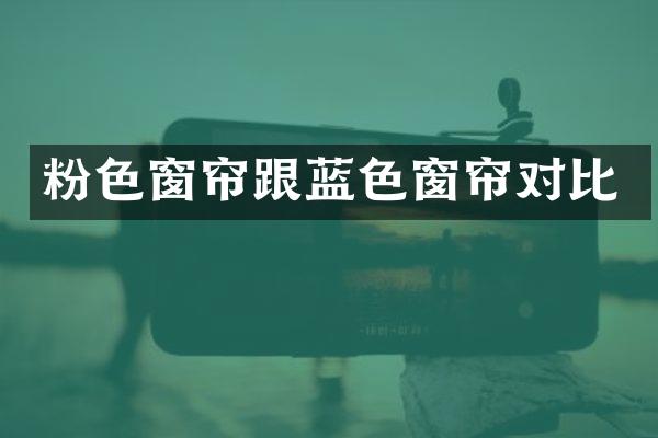 粉色窗帘跟蓝色窗帘对比