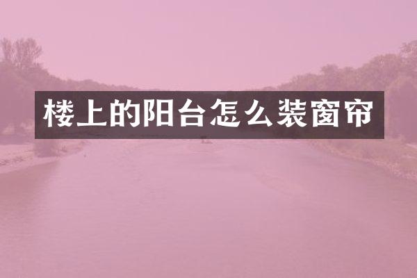 楼上的阳台怎么装窗帘