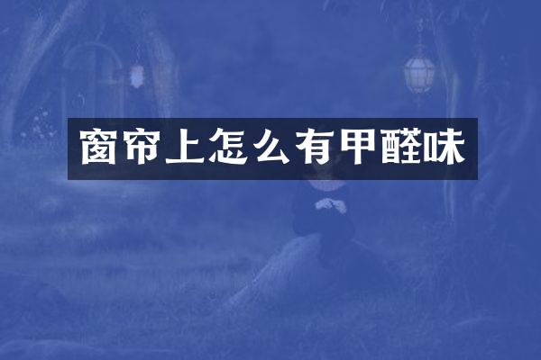 窗帘上怎么有甲醛味