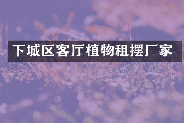 下城区客厅植物租摆厂家