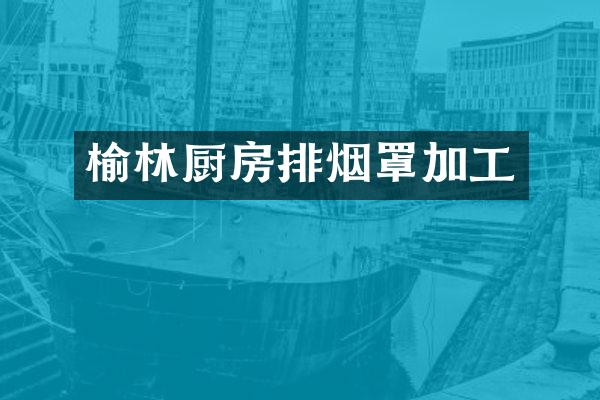 榆林厨房排烟罩加工