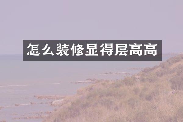 怎么装修显得层高高