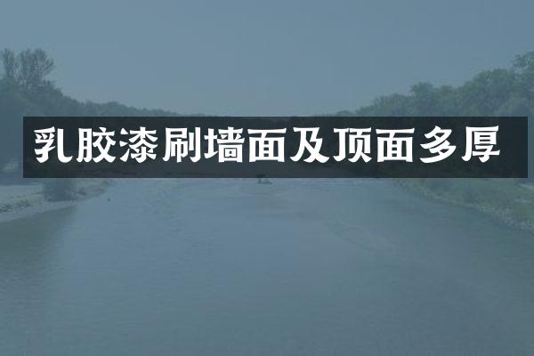 乳胶漆刷墙面及顶面多厚