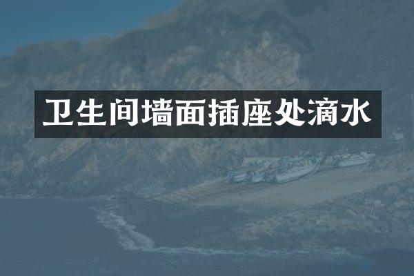卫生间墙面插座处滴水