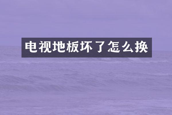电视地板坏了怎么换