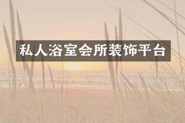 私人浴室会所装饰平台