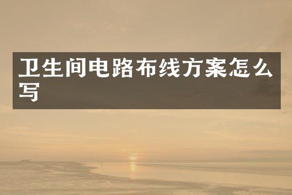 卫生间电路布线方案怎么写
