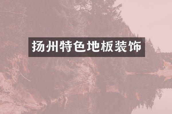 扬州特色地板装饰