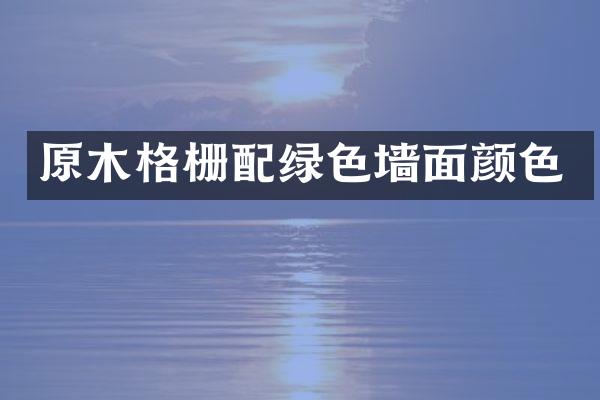 原木格栅配绿色墙面颜色
