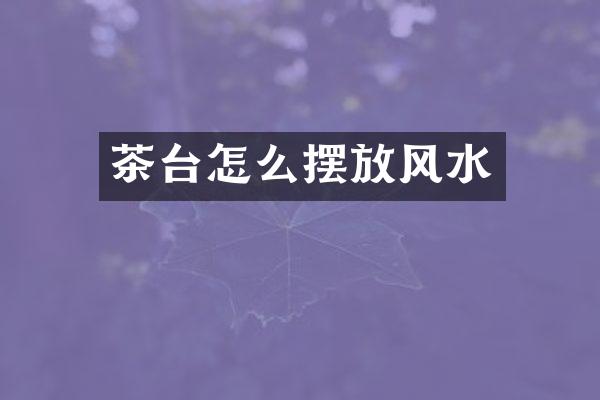 茶台怎么摆放风水
