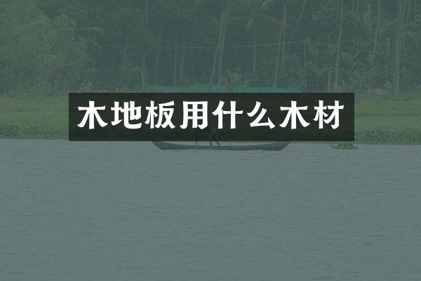 木地板用什么木材