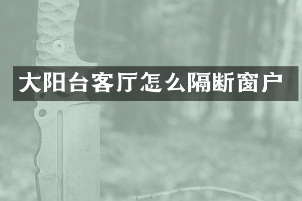 大阳台客厅怎么隔断窗户