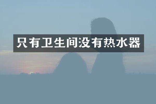 只有卫生间没有热水器