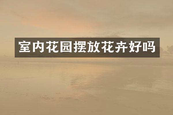 室内花园摆放花卉好吗