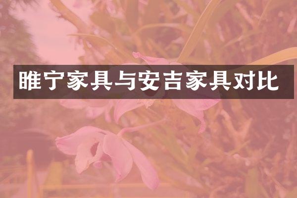 睢宁家具与安吉家具对比