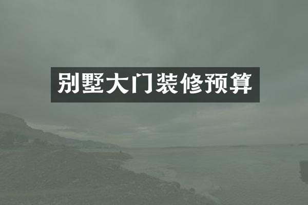 别墅大门装修预算