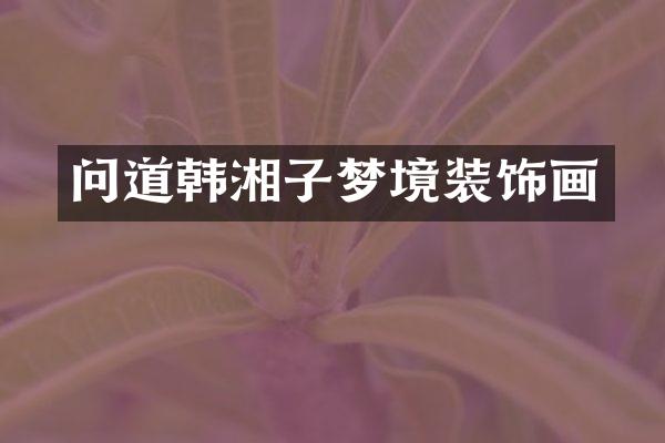 问道韩湘子梦境装饰画