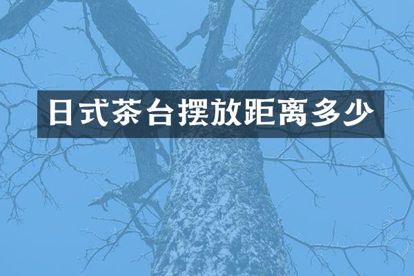 日式茶台摆放距离多少