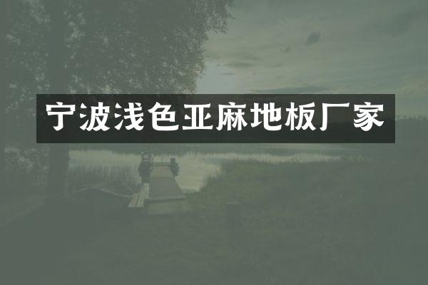 宁波浅色亚麻地板厂家