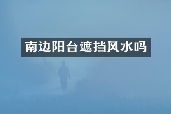 南边阳台遮挡风水吗