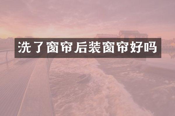 洗了窗帘后装窗帘好吗