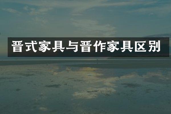 晋式家具与晋作家具区别