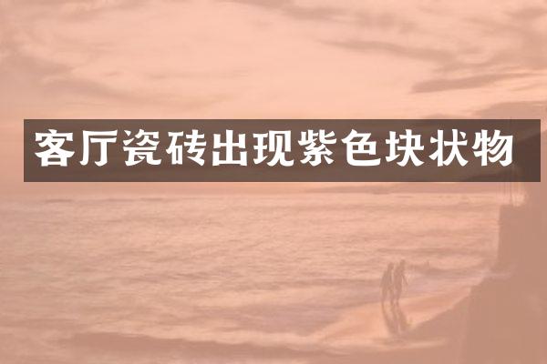 客厅瓷砖出现紫色块状物