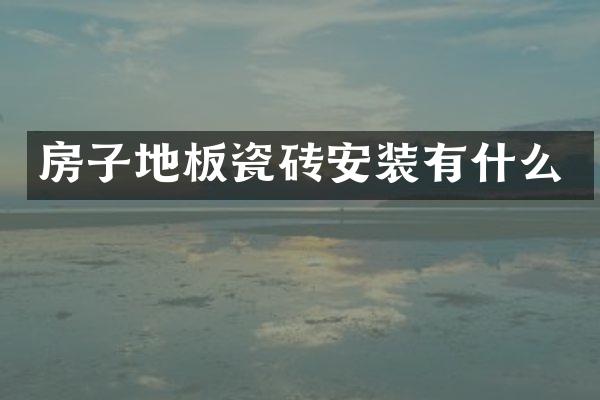 房子地板瓷砖安装有什么