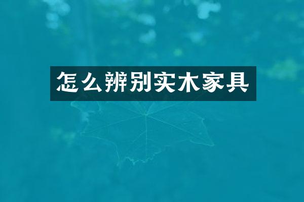 怎么辨别实木家具