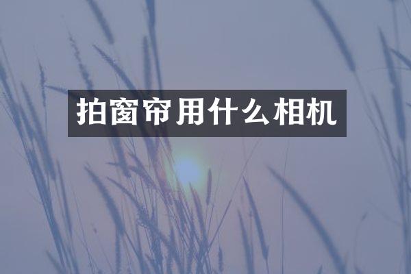 拍窗帘用什么相机