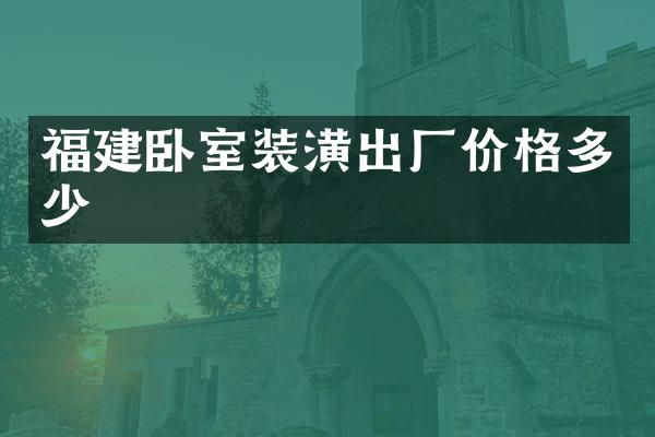 福建卧室装潢出厂价格多少