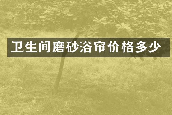 卫生间磨砂浴帘价格多少